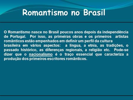 Romantismo no Brasil O Romantismo nasce no Brasil poucos anos depois da independência de Portugal. Por isso, as primeiras obras e os primeiros artistas.