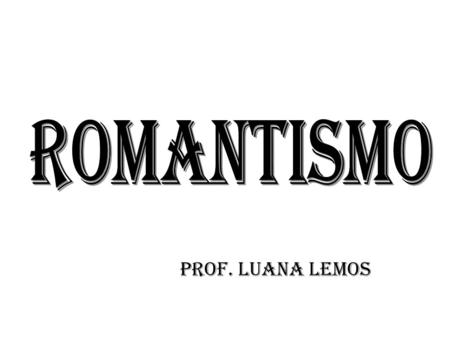 ROMANTISMO Prof. Luana lemos.