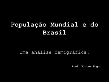 População Mundial e do Brasil