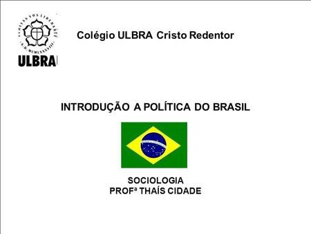 Colégio ULBRA Cristo Redentor INTRODUÇÃO A POLÍTICA DO BRASIL