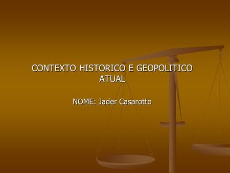 CONTEXTO HISTORICO E GEOPOLITICO ATUAL NOME: Jader Casarotto