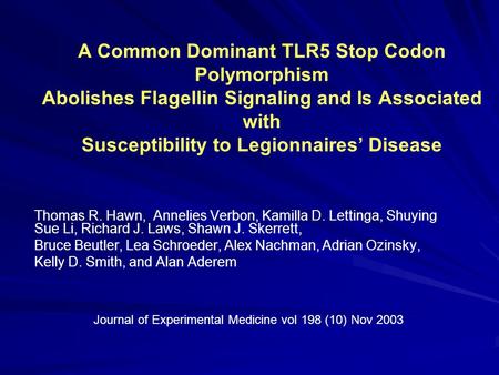 A Common Dominant TLR5 Stop Codon Polymorphism Abolishes Flagellin Signaling and Is Associated with Susceptibility to Legionnaires Disease Thomas R. Hawn,