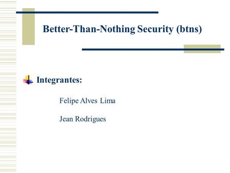 Better-Than-Nothing Security (btns) Integrantes: Felipe Alves Lima Jean Rodrigues.