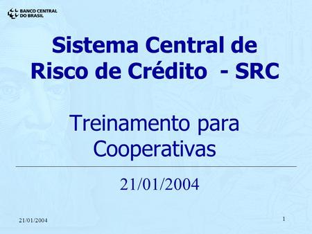 Sistema Central de Risco de Crédito - SRC Treinamento para Cooperativas 21/01/2004.