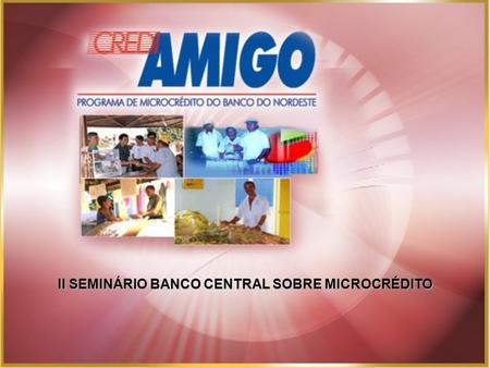 II SEMINÁRIO BANCO CENTRAL SOBRE MICROCRÉDITO. Contribuir para o desenvolvimento do setor microempresarial mediante oferta de serviços financeiros e de.