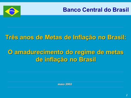 1 Três anos de Metas de Inflação no Brasil: O amadurecimento do regime de metas de inflação no Brasil maio 2002 Banco Central do Brasil.