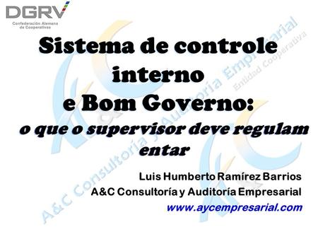 Sistema de controle interno e Bom Governo: Luis Humberto Ramírez Barrios A&C Consultoría y Auditoría Empresarial www.aycempresarial.com Luis Humberto.