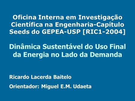Oficina Interna em Investigação Científica na Engenharia-Capítulo Seeds do GEPEA-USP [RIC1-2004] Dinâmica Sustentável do Uso Final da Energia no Lado da.
