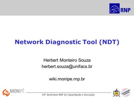 14º Seminário RNP de Capacitação e Inovação Network Diagnostic Tool (NDT) Herbert Monteiro Souza wiki.monipe.rnp.br.