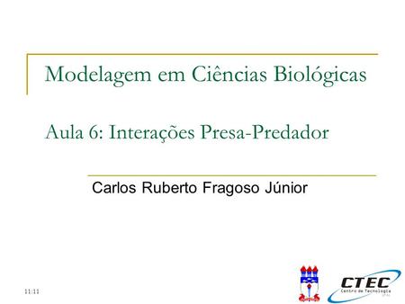 11:11 Modelagem em Ciências Biológicas Aula 6: Interações Presa-Predador Carlos Ruberto Fragoso Júnior.