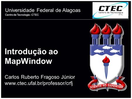 Introdução ao MapWindow Carlos Ruberto Fragoso Júnior www. ctec. ufal