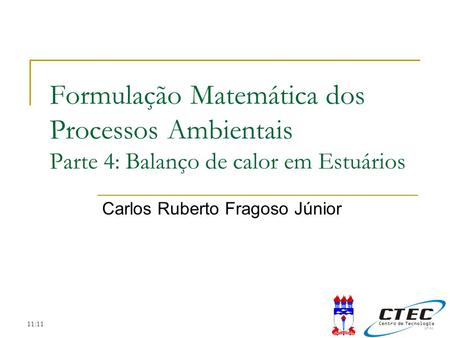 11:11 Formulação Matemática dos Processos Ambientais Parte 4: Balanço de calor em Estuários Carlos Ruberto Fragoso Júnior.
