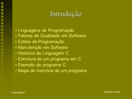 Ricardo Jacobi Linguagem C Introdução Linguagens de Programação Fatores de Qualidade em Software Estilos de Programação Manutenção em Software Histórico.