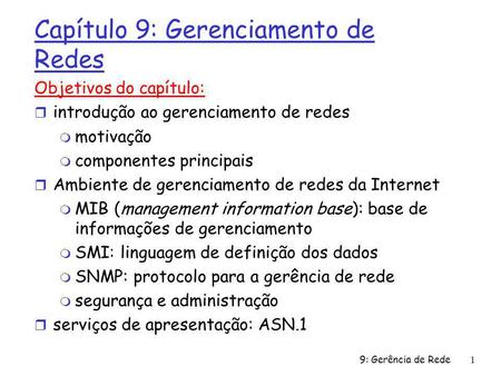 9: Gerência de Rede1 Capítulo 9: Gerenciamento de Redes Objetivos do capítulo: r introdução ao gerenciamento de redes m motivação m componentes principais.