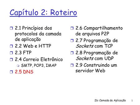 Capítulo 2: Roteiro 2.1 Princípios dos protocolos da camada de aplicação 2.2 Web e HTTP 2.3 FTP 2.4 Correio Eletrônico SMTP, POP3, IMAP 2.5 DNS 2.6 Compartilhamento.