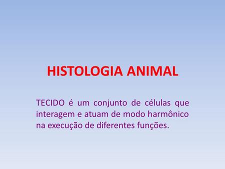 HISTOLOGIA ANIMAL TECIDO é um conjunto de células que interagem e atuam de modo harmônico na execução de diferentes funções.