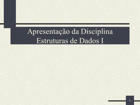 1 Apresentação da Disciplina Estruturas de Dados I.