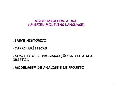 1 MODELAGEM COM A UML (UNIFIED MODELING LANGUAGE) BREVE HISTÓRICO CARACTERÍSTICAS CONCEITOS DE PROGRAMAÇÃO ORIENTADA A OBJETOS MODELAGEM DE ANÁLISE E DE.