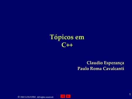 2002 LCG/UFRJ. All rights reserved. 1 Tópicos em C++ Claudio Esperança Paulo Roma Cavalcanti.