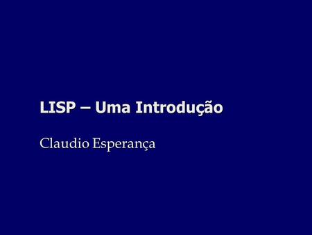 LISP – Uma Introdução Claudio Esperança.