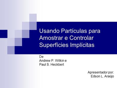 Usando Partículas para Amostrar e Controlar Superfícies Implícitas De Andrew P. Witkin e Paul S. Heckbert Apresentador por: Edson L. Araújo.