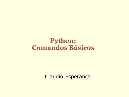 Claudio Esperança Python: Comandos Básicos. Primeiros passos em programação Até agora só vimos como computar algumas expressões simples Expressões são.