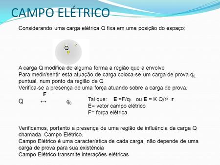 CAMPO ELÉTRICO Considerando uma carga elétrica Q fixa em uma posição do espaço:    Q   A carga Q modifica de alguma forma a região que a envolve Para medir/sentir.