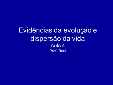 Evidências da evolução e dispersão da vida Aula 4 Prof. Raul