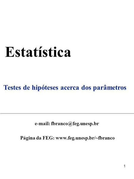 E-mail: fbranco@feg.unesp.br Página da FEG: www.feg.unesp.br/~fbranco Estatística Testes de hipóteses acerca dos parâmetros e-mail: fbranco@feg.unesp.br.