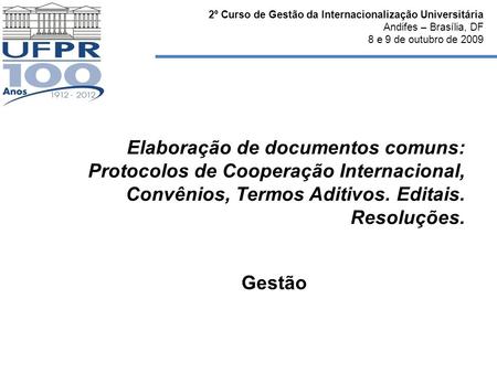 2º Curso de Gestão da Internacionalização Universitária Andifes – Brasília, DF 8 e 9 de outubro de 2009 Elaboração de documentos comuns: Protocolos de.
