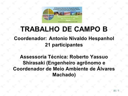 TRABALHO DE CAMPO B Coordenador: Antonio Nivaldo Hespanhol 21 participantes Assessoria Técnica: Roberto Yassuo Shirasaki (Engenheiro agrônomo e Coordenador.