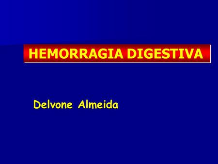 HEMORRAGIA DIGESTIVA Delvone Almeida.