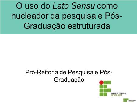 O uso do Lato Sensu como nucleador da pesquisa e Pós- Graduação estruturada Pró-Reitoria de Pesquisa e Pós- Graduação.