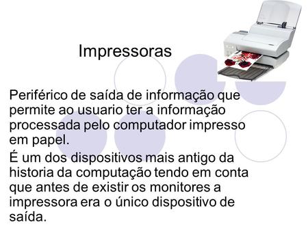 Impressoras Periférico de saída de informação que permite ao usuario ter a informação processada pelo computador impresso em papel. É um dos dispositivos.