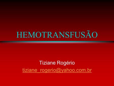 Tiziane Rogério tiziane_rogerio@yahoo.com.br HEMOTRANSFUSÃO Tiziane Rogério tiziane_rogerio@yahoo.com.br.
