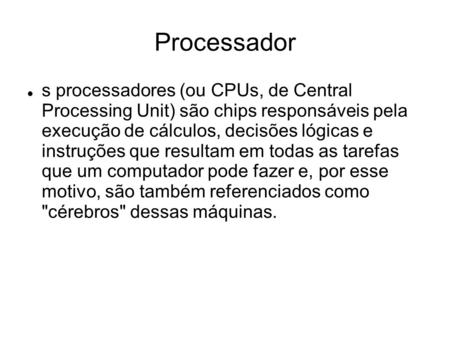 Processador s processadores (ou CPUs, de Central Processing Unit) são chips responsáveis pela execução de cálculos, decisões lógicas e instruções que.