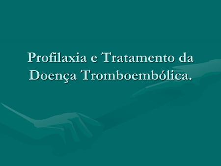 Profilaxia e Tratamento da Doença Tromboembólica.