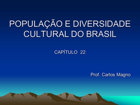 POPULAÇÃO E DIVERSIDADE CULTURAL DO BRASIL CAPÍTULO 22 Prof