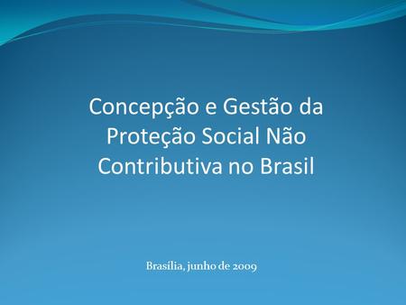 Concepção e Gestão da Proteção Social Não Contributiva no Brasil