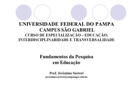 UNIVERSIDADE FEDERAL DO PAMPA CAMPUS SÃO GABRIEL CURSO DE ESPECIALIZAÇÃO – EDUCAÇÃO: INTERDISCIPLINARIDADE E TRANSVERSALIDADE Fundamentos da Pesquisa.