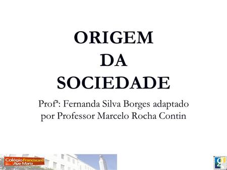 ORIGEM DA SOCIEDADE Profª: Fernanda Silva Borges adaptado por Professor Marcelo Rocha Contin.