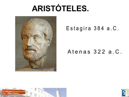 ARISTÓTELES. Estagira 384 a.C. Atenas 322 a.C..