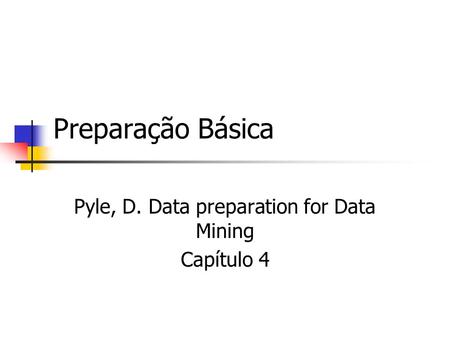 Preparação Básica Pyle, D. Data preparation for Data Mining Capítulo 4.