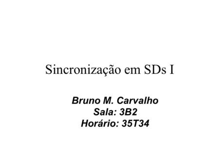 Sincronização em SDs I Bruno M. Carvalho Sala: 3B2 Horário: 35T34.