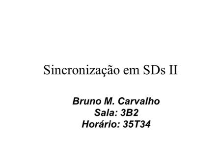 Sincronização em SDs II Bruno M. Carvalho Sala: 3B2 Horário: 35T34.