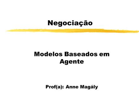 Negociação Modelos Baseados em Agente Prof(a): Anne Magály.