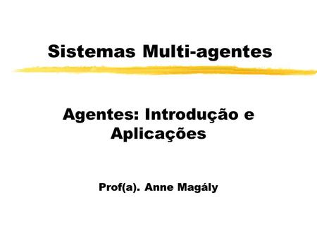 Sistemas Multi-agentes Agentes: Introdução e Aplicações Prof(a). Anne Magály.