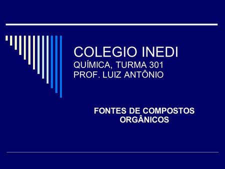 COLEGIO INEDI QUÍMICA, TURMA 301 PROF. LUIZ ANTÔNIO FONTES DE COMPOSTOS ORGÂNICOS.