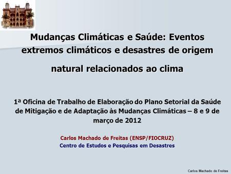 Mudanças Climáticas e Saúde: Eventos extremos climáticos e desastres de origem natural relacionados ao clima 1ª Oficina de Trabalho de Elaboração do.
