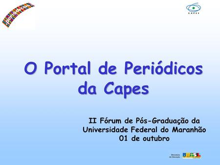 O Portal de Periódicos da Capes II Fórum de Pós-Graduação da Universidade Federal do Maranhão 01 de outubro.